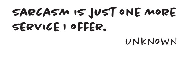 Humor design: Sarcasm is just one more service I offer. Unknown.